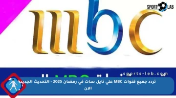 تردد جميع قنوات MBC على نايل سات في رمضان 2025 – التحديث الجديد الآن